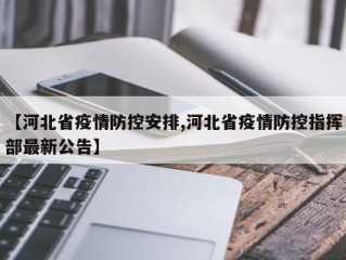 【河北省疫情防控安排,河北省疫情防控指挥部最新公告】