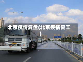 北京疫情复盘(北京疫情复工)