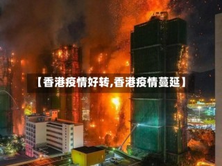 【香港疫情好转,香港疫情蔓延】