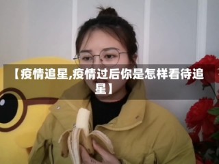 【疫情追星,疫情过后你是怎样看待追星】