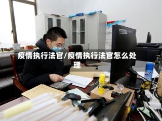 疫情执行法官/疫情执行法官怎么处理