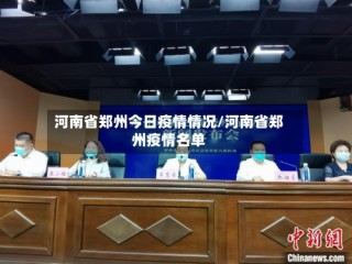 河南省郑州今日疫情情况/河南省郑州疫情名单