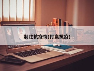 制胜抗疫情(打赢抗疫)