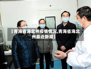 【青海省海北州疫情情况,青海省海北州最近新闻】