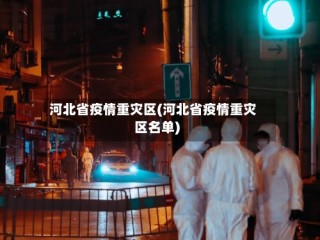 河北省疫情重灾区(河北省疫情重灾区名单)
