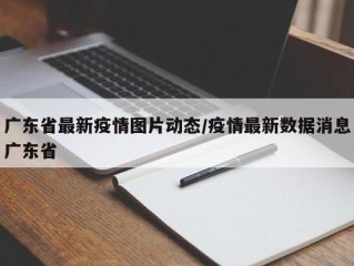 广东省最新疫情图片动态/疫情最新数据消息广东省