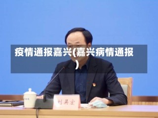 疫情通报嘉兴(嘉兴病情通报)