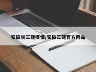 安徽省三建疫情/安徽三建官方网站