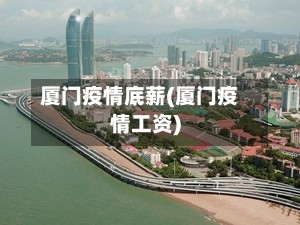 厦门疫情底薪(厦门疫情工资)