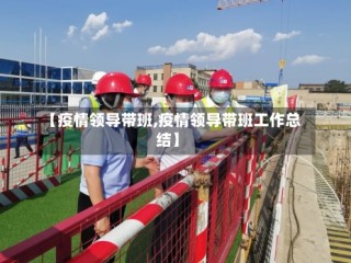 【疫情领导带班,疫情领导带班工作总结】