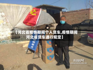 【河北省疫情期间个人货车,疫情期间河北省货车通行规定】