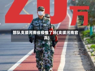 部队支援河南省疫情了吗(支援河南官兵)