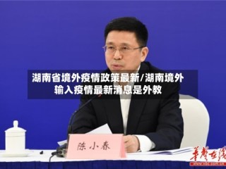 湖南省境外疫情政策最新/湖南境外输入疫情最新消息是外教