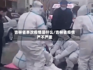 吉林省本次疫情是什么/吉林省疫情严不严重