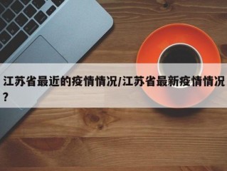 江苏省最近的疫情情况/江苏省最新疫情情况?