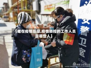 【谁在疫情防控,疫情防控的工作人员是哪些人】
