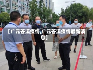 【广元苍溪疫情,广元苍溪疫情最新消息】