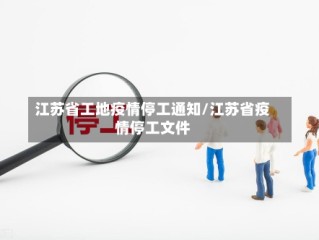 江苏省工地疫情停工通知/江苏省疫情停工文件
