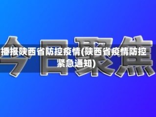 播报陕西省防控疫情(陕西省疫情防控紧急通知)