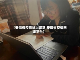 【安徽省疫情线上课堂,安徽省疫情网课平台】