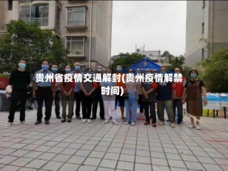 贵州省疫情交通解封(贵州疫情解禁时间)