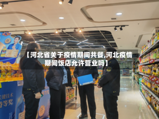 【河北省关于疫情期间共餐,河北疫情期间饭店允许营业吗】