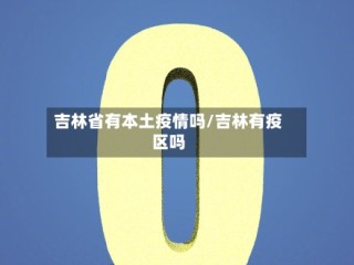 吉林省有本土疫情吗/吉林有疫区吗