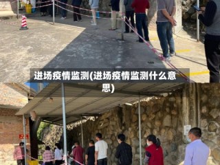 进场疫情监测(进场疫情监测什么意思)