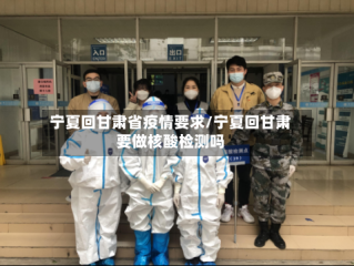 宁夏回甘肃省疫情要求/宁夏回甘肃要做核酸检测吗
