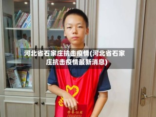 河北省石家庄抗击疫情(河北省石家庄抗击疫情最新消息)