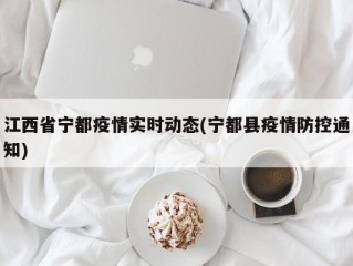 江西省宁都疫情实时动态(宁都县疫情防控通知)