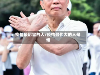 疫情最厉害的人/疫情最伟大的人是谁
