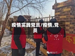 疫情实践党员/疫情,党员