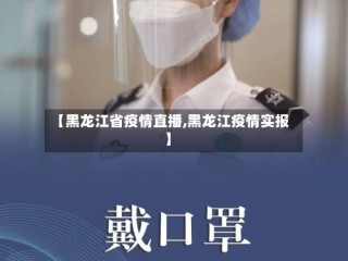 【黑龙江省疫情直播,黑龙江疫情实报】