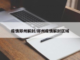 疫情郑州解封/郑州疫情解封区域