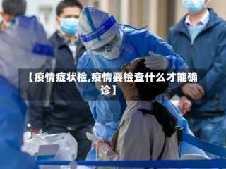 【疫情症状检,疫情要检查什么才能确诊】