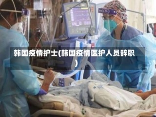 韩国疫情护士(韩国疫情医护人员辞职)