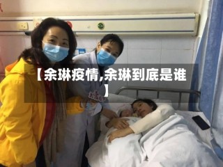 【余琳疫情,余琳到底是谁】