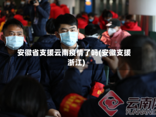 安徽省支援云南疫情了吗(安徽支援浙江)