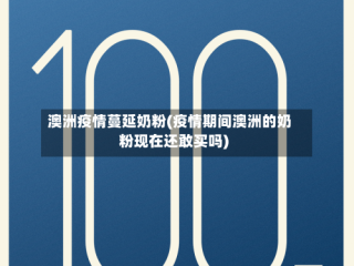 澳洲疫情蔓延奶粉(疫情期间澳洲的奶粉现在还敢买吗)