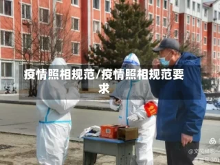 疫情照相规范/疫情照相规范要求