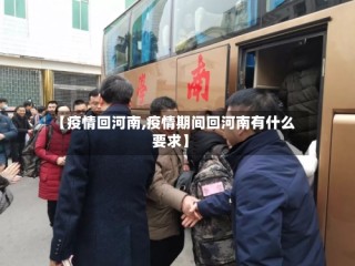 【疫情回河南,疫情期间回河南有什么要求】