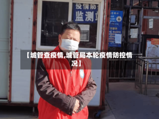 【城管查疫情,城管局本轮疫情防控情况】
