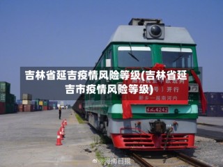 吉林省延吉疫情风险等级(吉林省延吉市疫情风险等级)