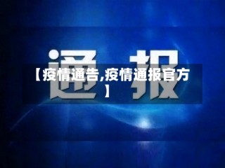 【疫情通告,疫情通报官方】