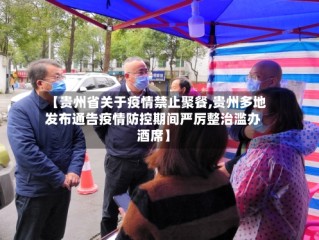 【贵州省关于疫情禁止聚餐,贵州多地发布通告疫情防控期间严厉整治滥办酒席】