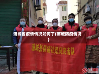 浦城省疫情情况如何了(浦城防疫情况)