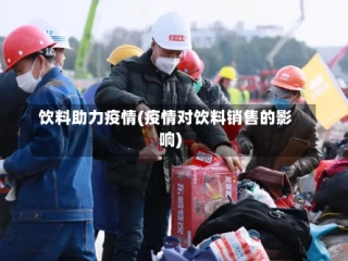 饮料助力疫情(疫情对饮料销售的影响)