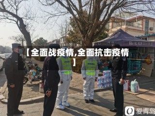 【全面战疫情,全面抗击疫情】