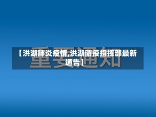 【洪湖肺炎疫情,洪湖防疫指挥部最新通告】